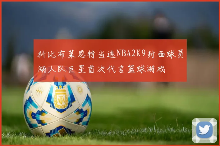 科比布莱恩特当选NBA2K9封面球员湖人队巨星首次代言篮球游戏