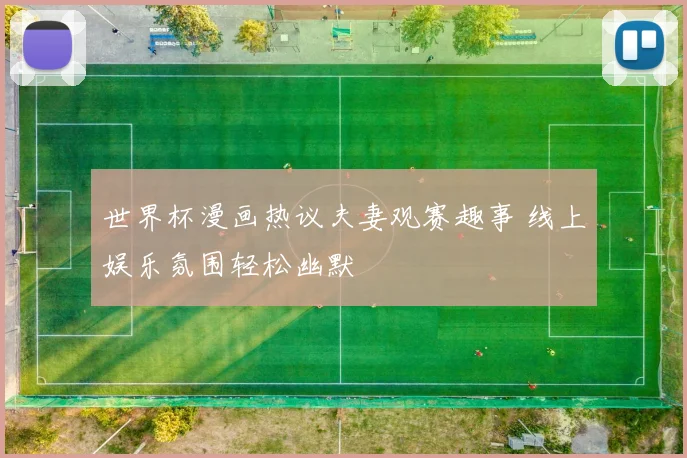 世界杯漫画热议夫妻观赛趣事 线上娱乐氛围轻松幽默