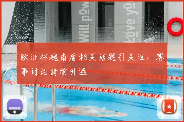 欧洲杯越南盾相关话题引关注，赛事讨论持续升温