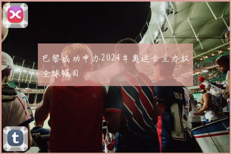 巴黎成功申办2024年奥运会主办权全球瞩目