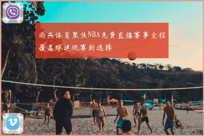 雨燕体育聚焦NBA免费直播赛事全程覆盖球迷观赛新选择