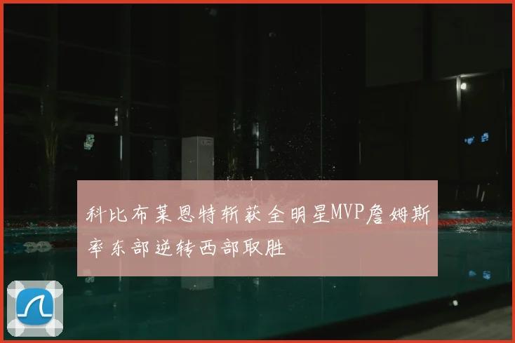 科比布莱恩特斩获全明星MVP詹姆斯率东部逆转西部取胜