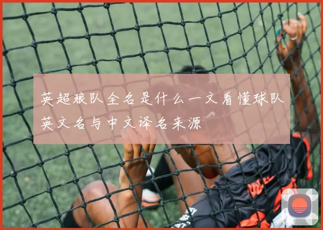 英超狼队全名是什么一文看懂球队英文名与中文译名来源