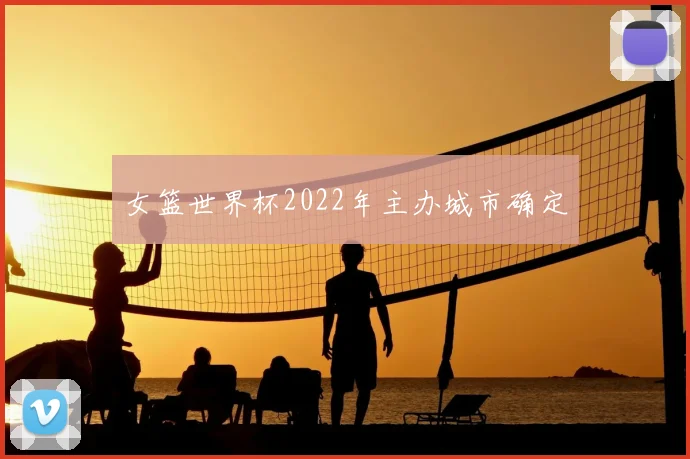 女篮世界杯2022年主办城市确定