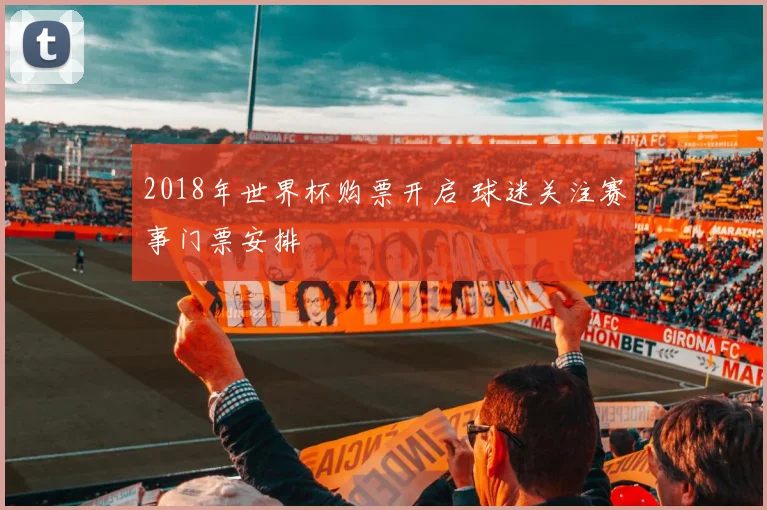 2018年世界杯购票开启 球迷关注赛事门票安排
