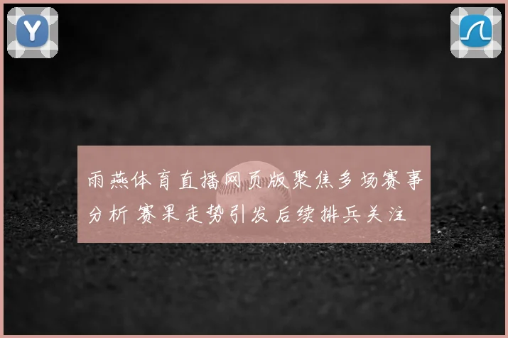 雨燕体育直播网页版聚焦多场赛事分析 赛果走势引发后续排兵关注