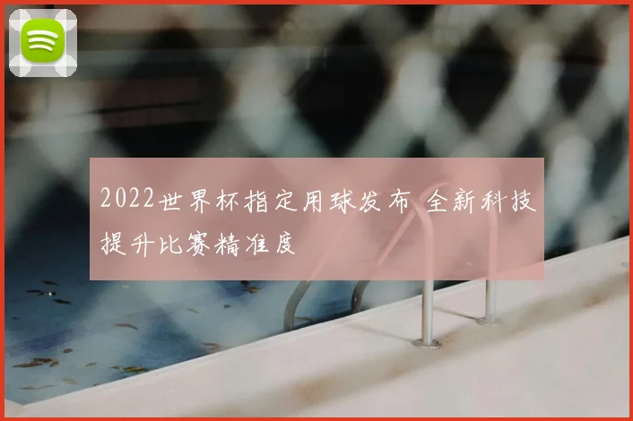 2022世界杯指定用球发布 全新科技提升比赛精准度