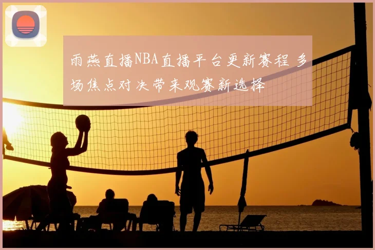 雨燕直播NBA直播平台更新赛程 多场焦点对决带来观赛新选择