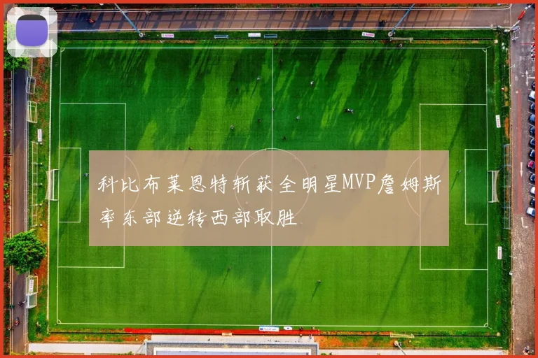 科比布莱恩特斩获全明星MVP詹姆斯率东部逆转西部取胜
