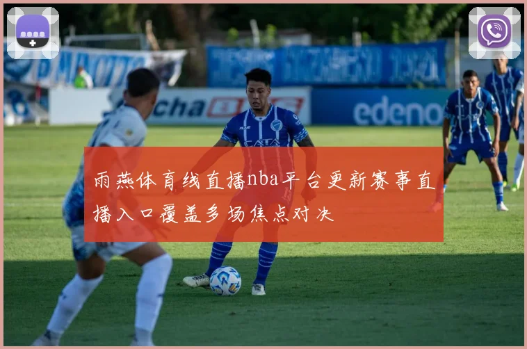 雨燕体育线直播nba平台更新赛事直播入口覆盖多场焦点对决
