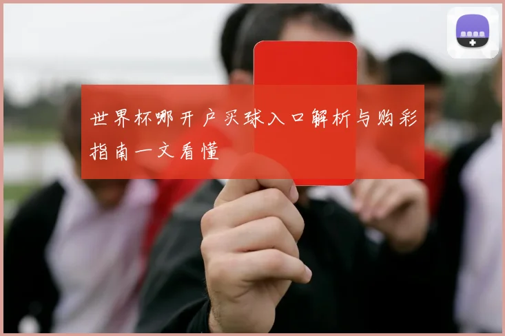 世界杯哪开户买球入口解析与购彩指南一文看懂
