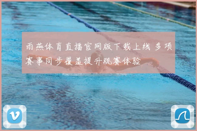 雨燕体育直播官网版下载上线 多项赛事同步覆盖提升观赛体验
