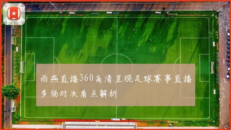 雨燕直播360高清呈现足球赛事直播多场对决看点解析