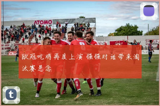 欧冠吃鸡再度上演 强强对话带来淘汰赛悬念