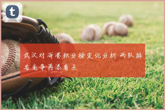 武汉对海港积分榜变化分析 两队排名竞争再添看点