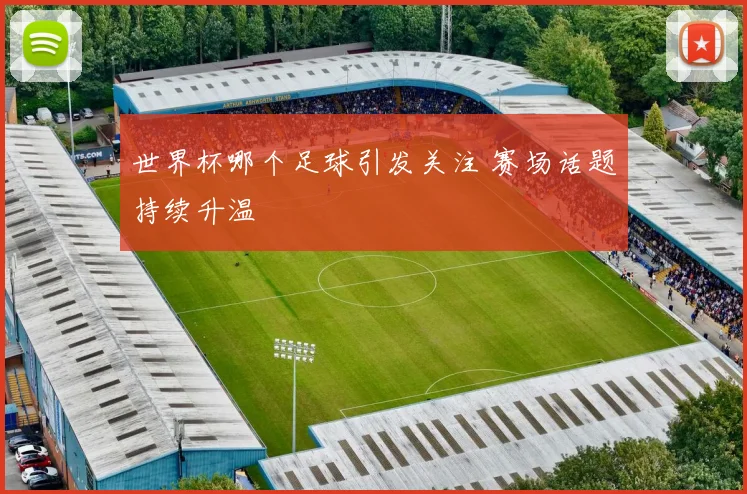 世界杯哪个足球引发关注 赛场话题持续升温