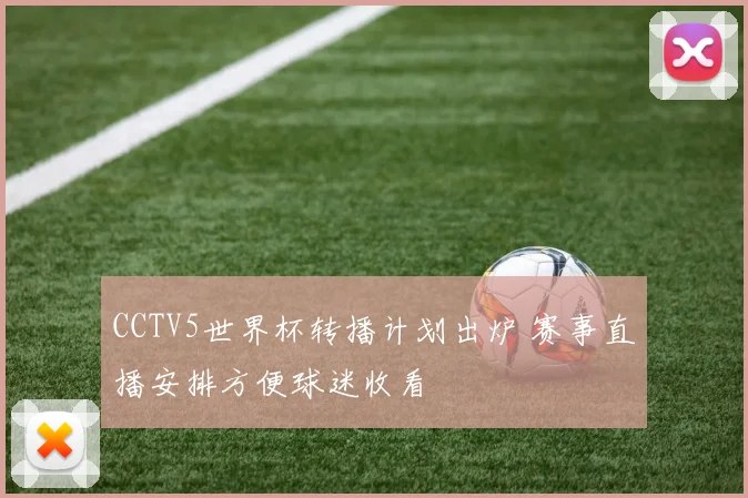 CCTV5世界杯转播计划出炉 赛事直播安排方便球迷收看