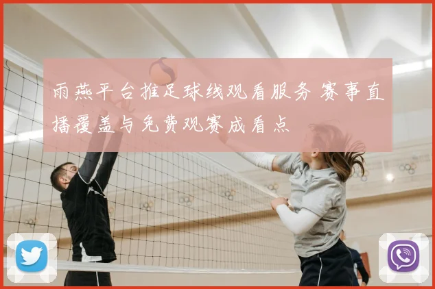 雨燕平台推足球线观看服务 赛事直播覆盖与免费观赛成看点