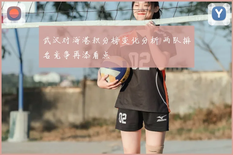武汉对海港积分榜变化分析 两队排名竞争再添看点