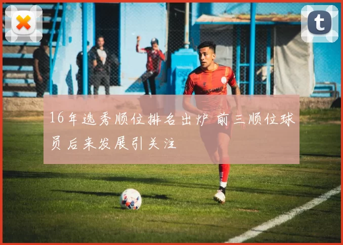 16年选秀顺位排名出炉 前三顺位球员后来发展引关注