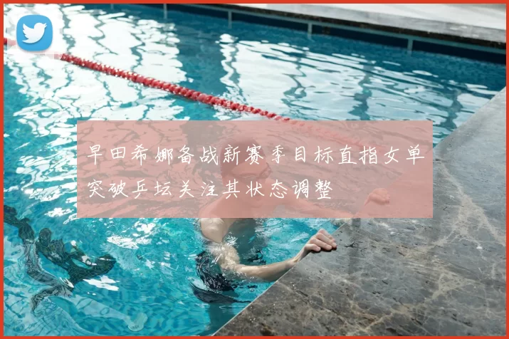 早田希娜备战新赛季目标直指女单突破乒坛关注其状态调整