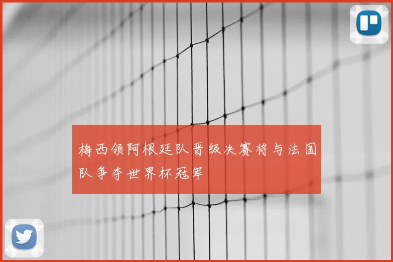 梅西领阿根廷队晋级决赛将与法国队争夺世界杯冠军