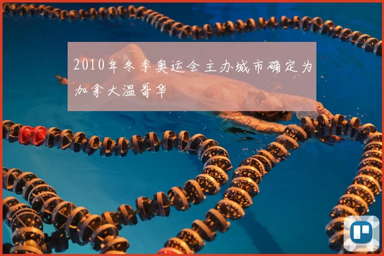 2010年冬季奥运会主办城市确定为加拿大温哥华