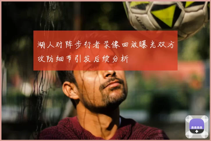 湖人对阵步行者录像回放曝光双方攻防细节引发后续分析