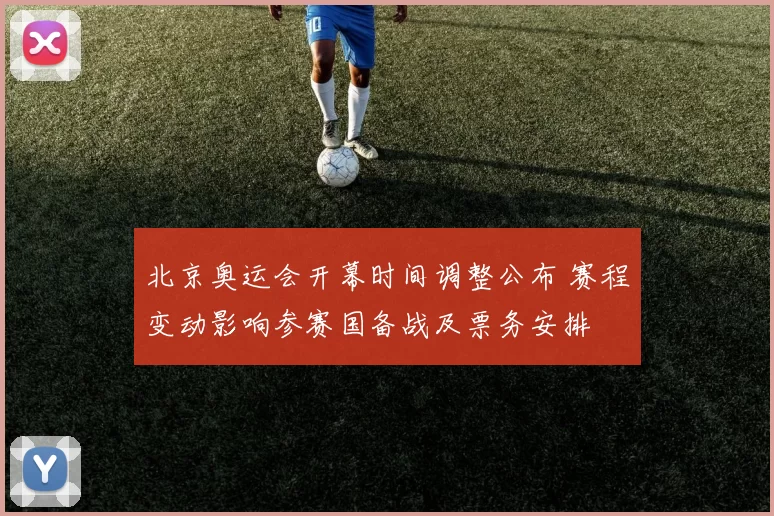 北京奥运会开幕时间调整公布 赛程变动影响参赛国备战及票务安排