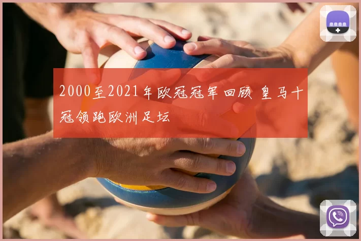 2000至2021年欧冠冠军回顾 皇马十冠领跑欧洲足坛