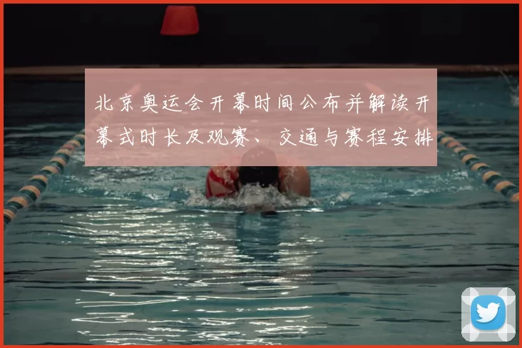 北京奥运会开幕时间公布并解读开幕式时长及观赛、交通与赛程安排须知