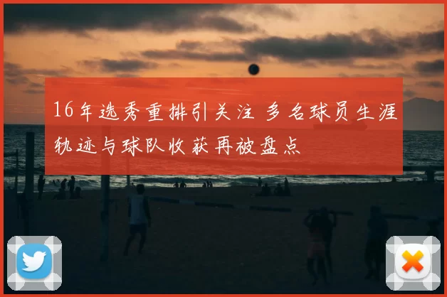 16年选秀重排引关注 多名球员生涯轨迹与球队收获再被盘点