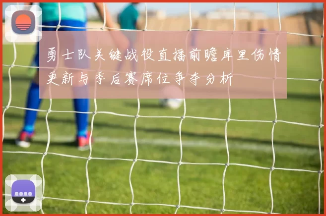 勇士队关键战役直播前瞻库里伤情更新与季后赛席位争夺分析