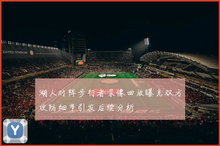 湖人对阵步行者录像回放曝光双方攻防细节引发后续分析