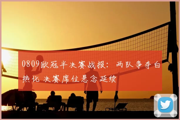 0809欧冠半决赛战报：两队争夺白热化 决赛席位悬念延续
