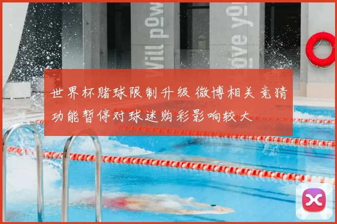 世界杯赌球限制升级 微博相关竞猜功能暂停对球迷购彩影响较大