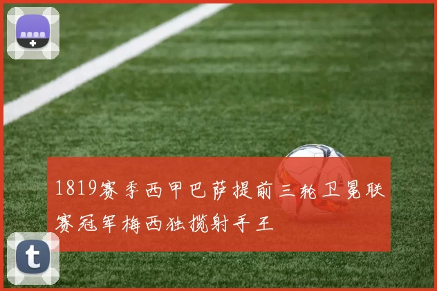1819赛季西甲巴萨提前三轮卫冕联赛冠军梅西独揽射手王
