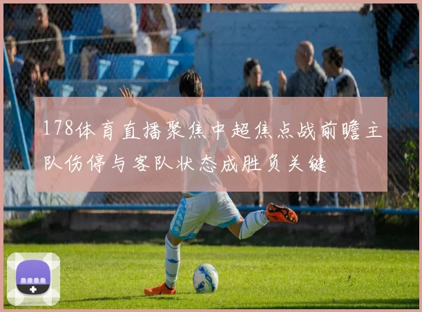 178体育直播聚焦中超焦点战前瞻主队伤停与客队状态成胜负关键