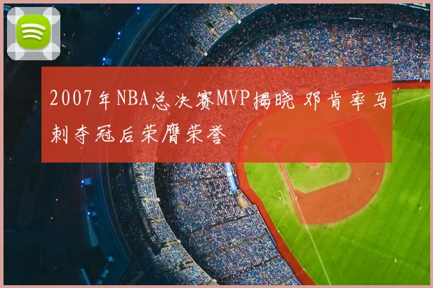 2007年NBA总决赛MVP揭晓 邓肯率马刺夺冠后荣膺荣誉