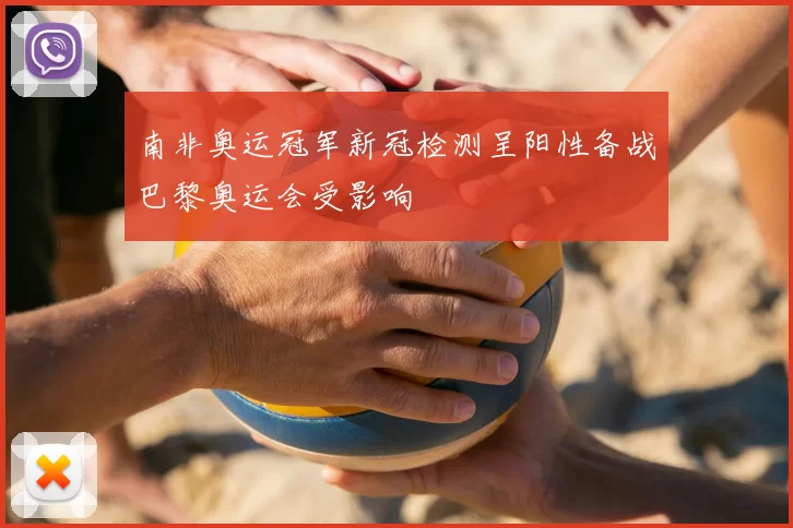 南非奥运冠军新冠检测呈阳性备战巴黎奥运会受影响