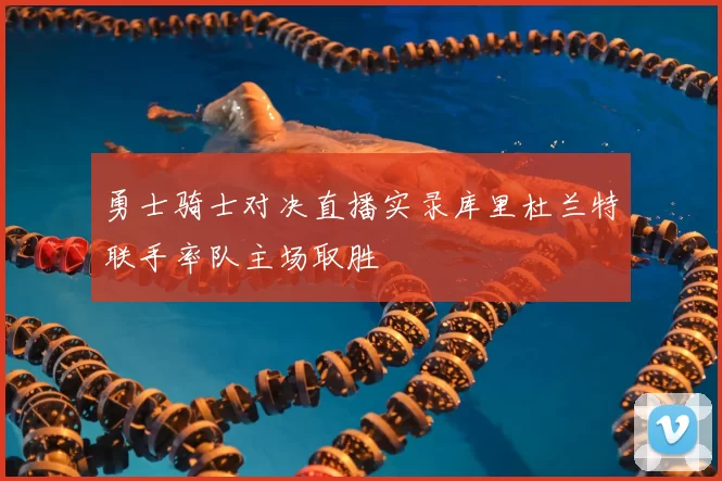 勇士骑士对决直播实录库里杜兰特联手率队主场取胜