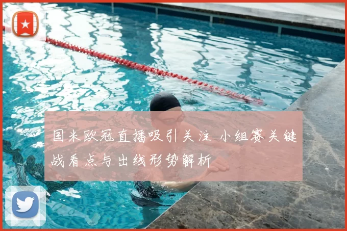 国米欧冠直播吸引关注 小组赛关键战看点与出线形势解析