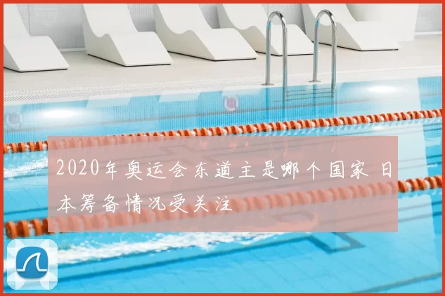 2020年奥运会东道主是哪个国家 日本筹备情况受关注