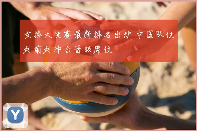 女排大奖赛最新排名出炉 中国队位列前列冲击晋级席位