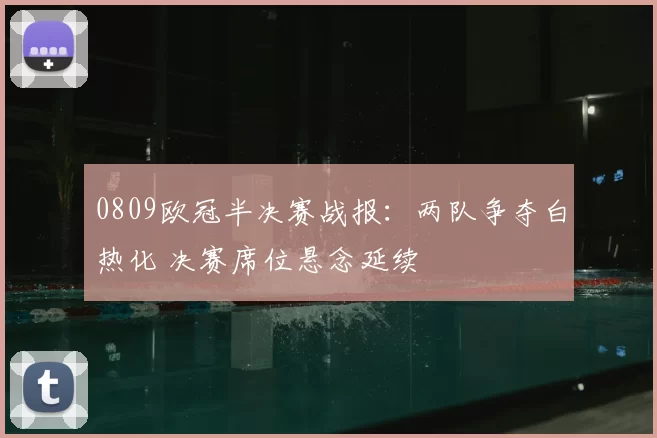0809欧冠半决赛战报：两队争夺白热化 决赛席位悬念延续
