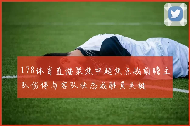 178体育直播聚焦中超焦点战前瞻主队伤停与客队状态成胜负关键