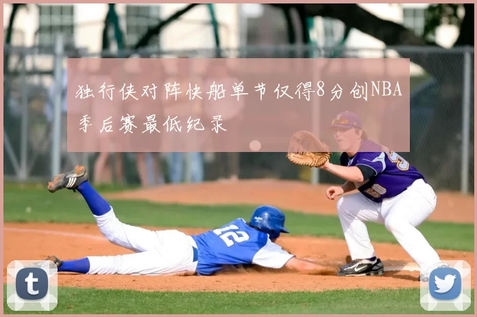 独行侠对阵快船单节仅得8分创NBA季后赛最低纪录
