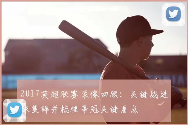 2017英超联赛录像回顾:关键战进球集锦并梳理争冠关键看点