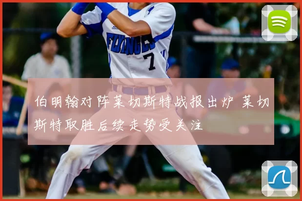伯明翰对阵莱切斯特战报出炉 莱切斯特取胜后续走势受关注