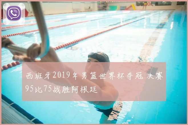 西班牙2019年男篮世界杯夺冠 决赛95比75战胜阿根廷